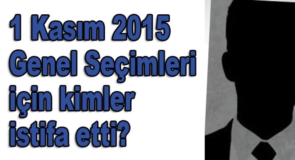 1 Kasım seçimleri için kimler istifa etti?