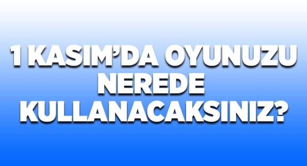 1 Kasım'da oyunuzu nerede kullanıcaksınız?