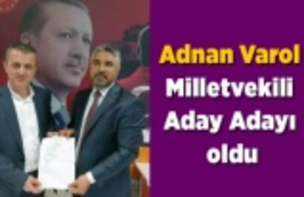 Adnan Varol Milletvekili Aday Adayı oldu
