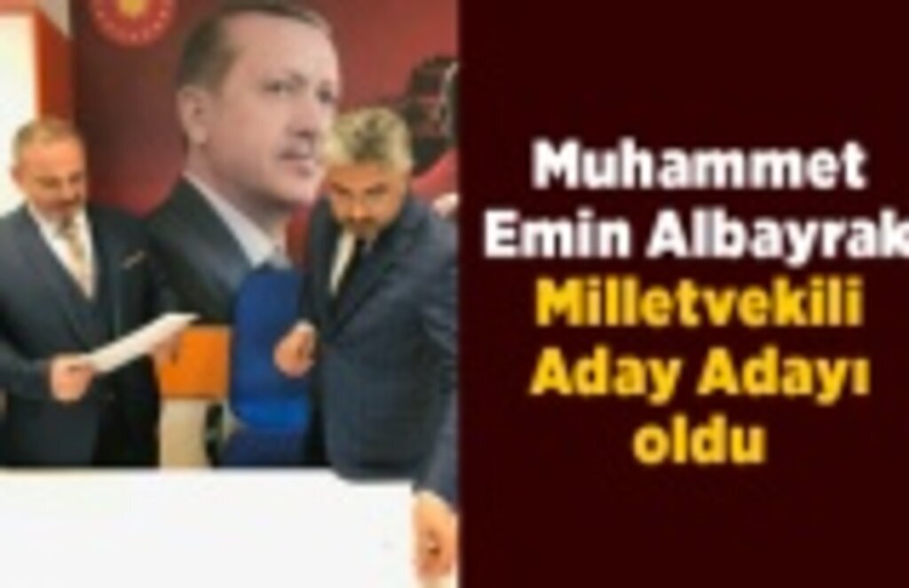 Muhammet Emin Albayrak Milletvekili Aday Adayı oldu