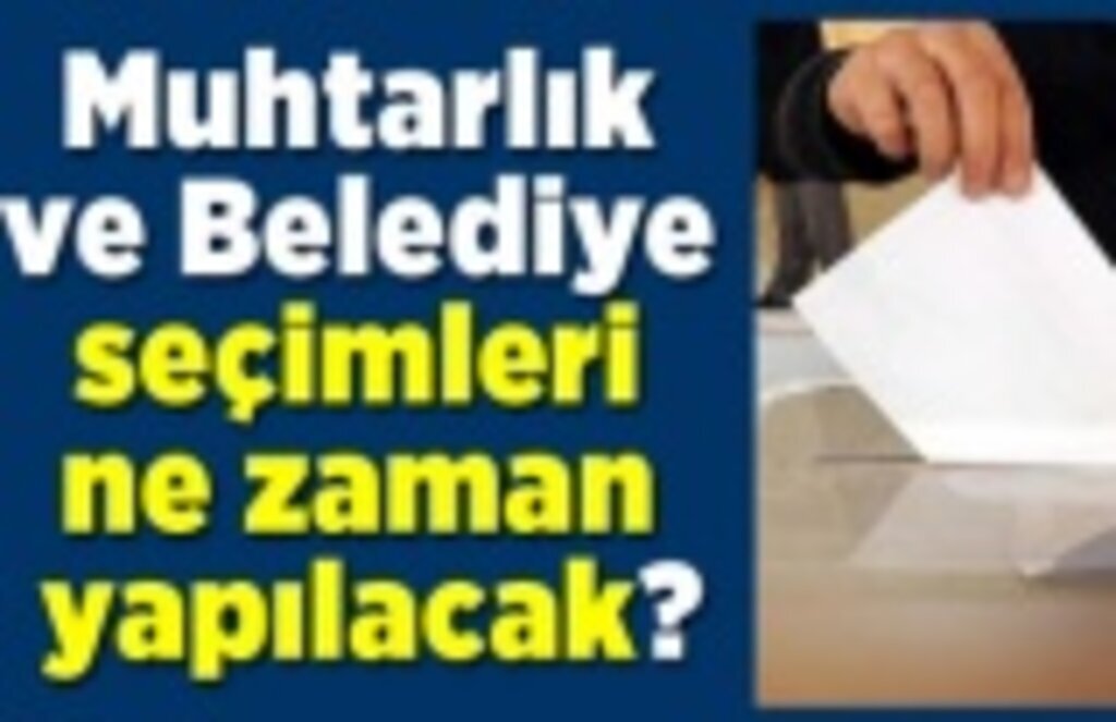 Muhtarlık ve Belediye seçimleri ne zaman yapılacak?