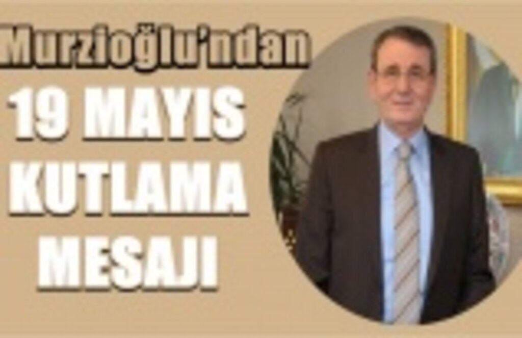 Murzioğlu’ndan 19 Mayıs kutlama mesajı