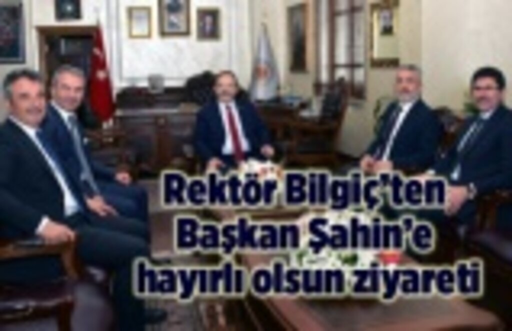 Rektör Bilgiç’ten Başkan Şahin’e hayırlı olsun ziyareti