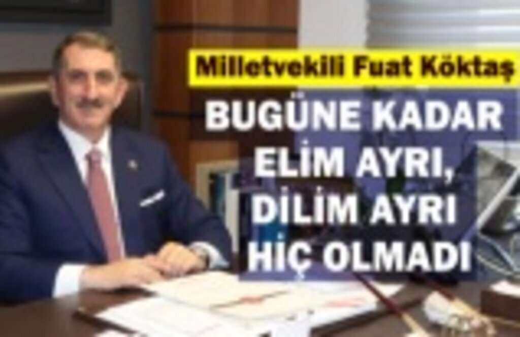 Milletvekili Fuat Köktaş: Bugüne kadar elim ayrı, dilim ayrı hiç olmadı