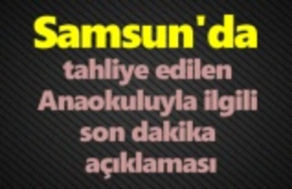 Samsun'da tahliye edilen Anaokuluyla ilgili son dakika açıklaması
