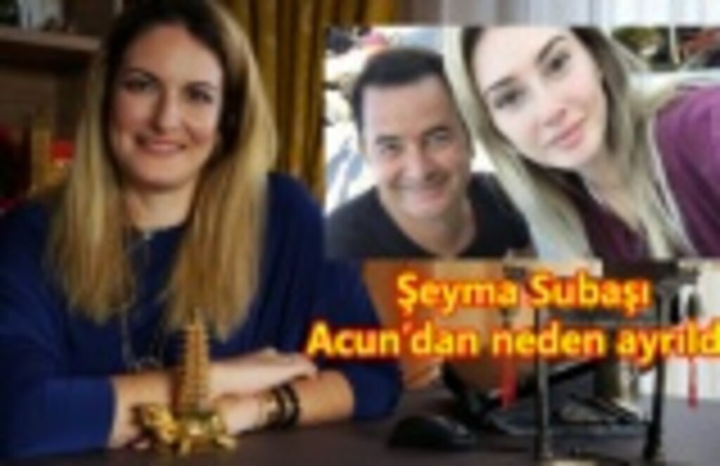 Samsunlu Şeyma Subaşı Acun’dan neden ayrıldı?