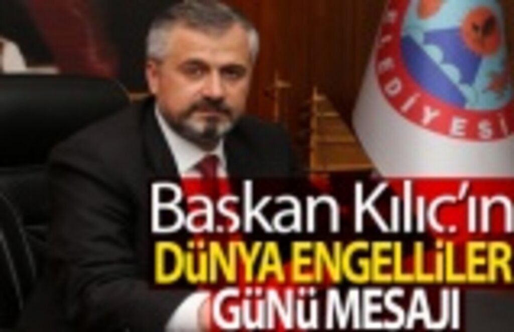 Başkan Kılıç'ın 3 Aralık Dünya Engelliler Günü Mesajı