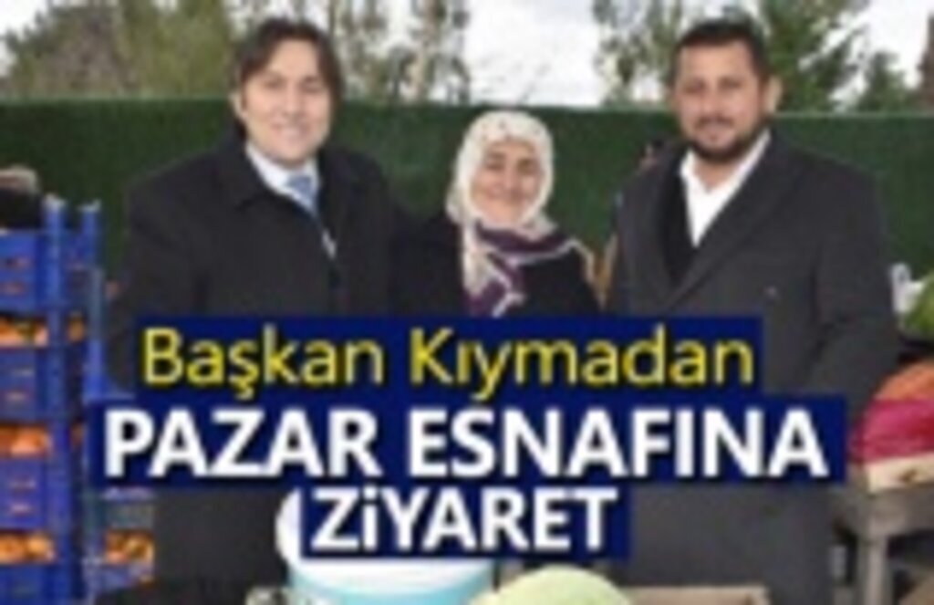 Başkan Kıyma Pazar Esnafını Ziyaret Etti