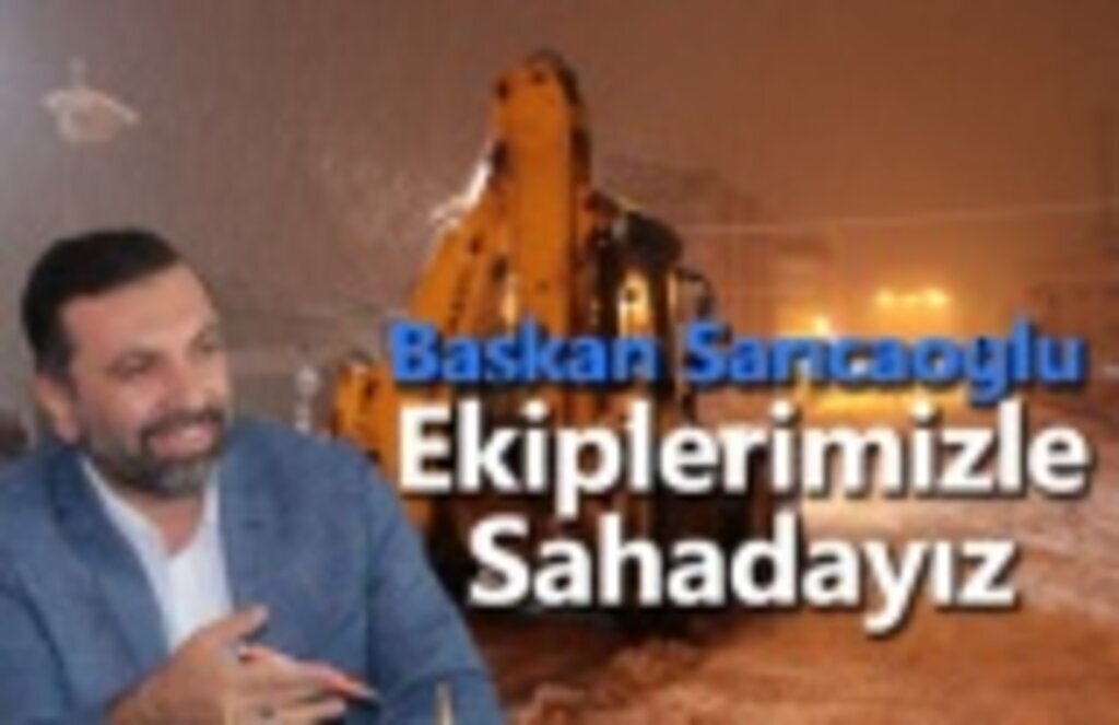Başkan Sarıcaoğlu : Ekiplerimizle Sahadayız