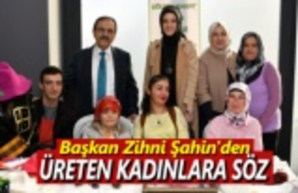 Başkan Zihni Şahin'den Üreten kadınlara SÖZ