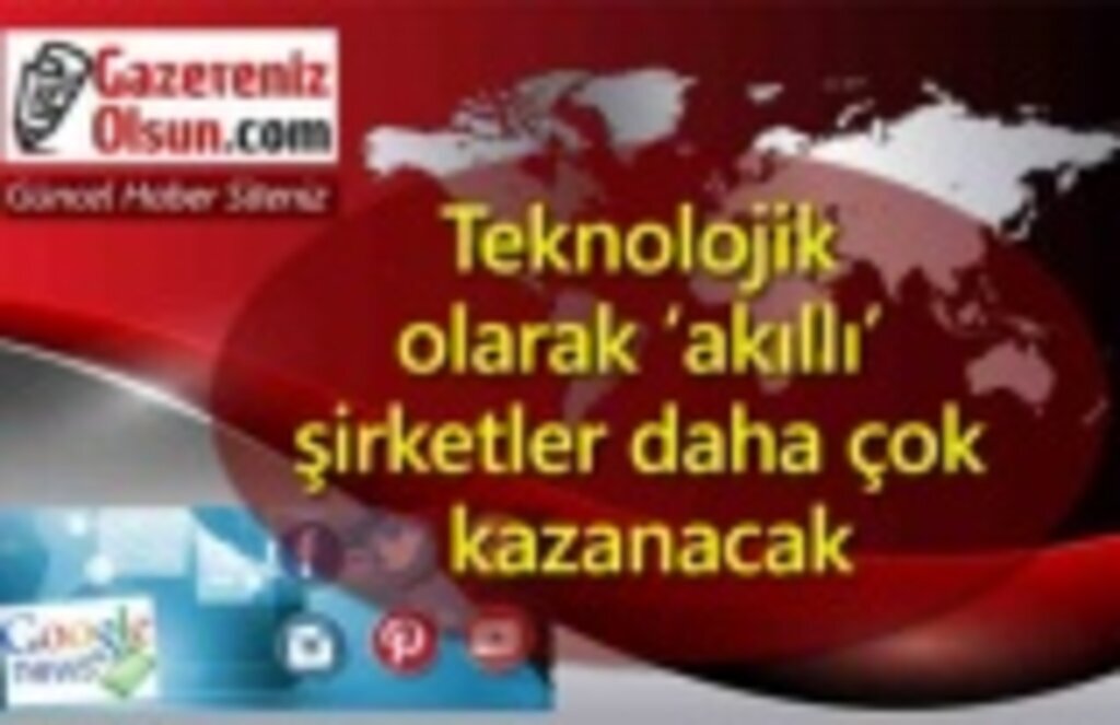 Teknolojik olarak ‘akıllı’ şirketler daha çok kazanacak