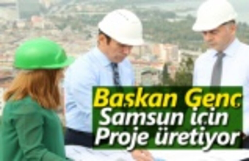 Başkan Genç, Samsun için proje üretiyor