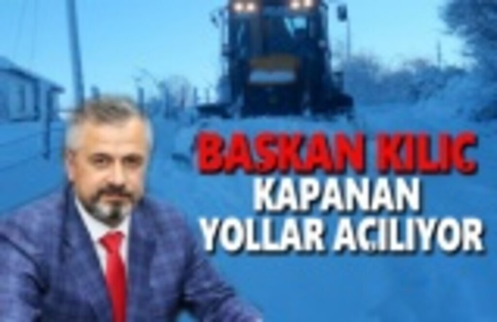 Başkan Kılıç: Kar Nedeniyle Kapanan Yollar Açılıyor