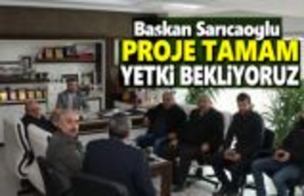 Başkan Sarıcaoğlu , Proje Tamam Yetki Bekleniyor