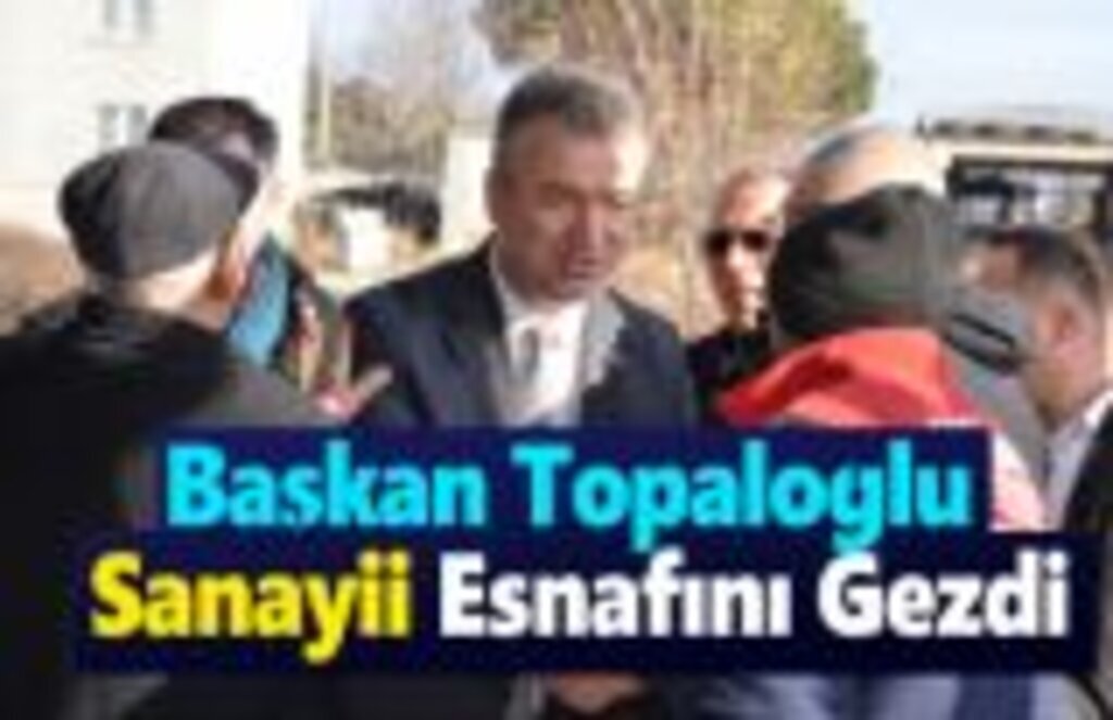 Başkan Topaloğlu Sanayii Sitesi Esnafını Gezdi