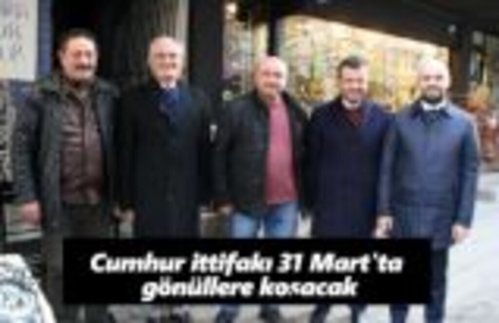 Cumhur İttifakı 31 Mart'ta gönüllere koşacak