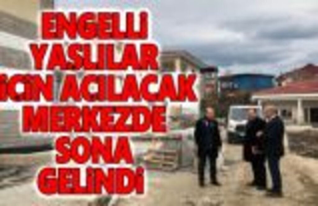 Engelli ve Yaşlılar İçin Açılacak Merkezde Sona Gelindi