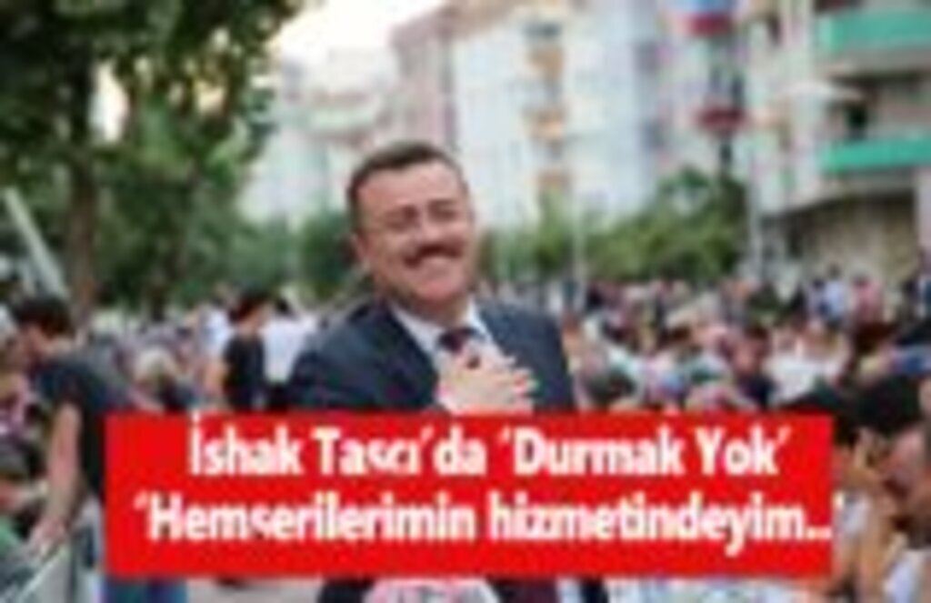 İshak Taşçı’da ‘Durmak Yok’ ‘Hemşerilerimin hizmetindeyim..’