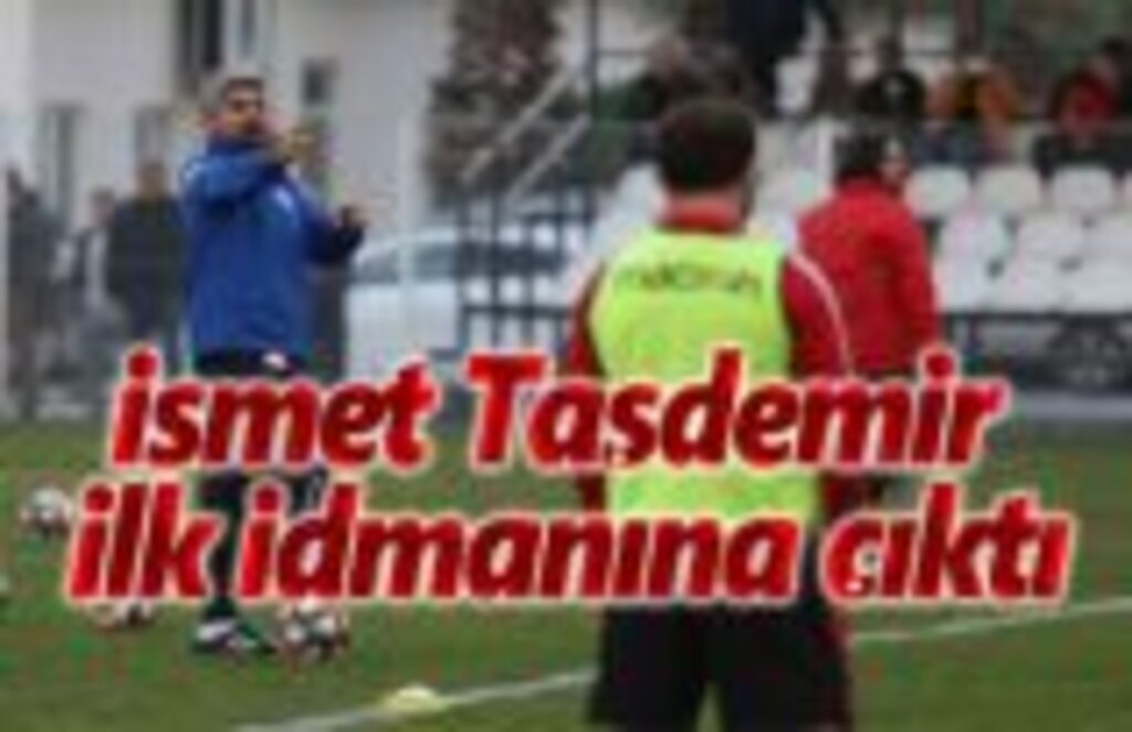 İsmet Taşdemir ilk idmanına çıktı