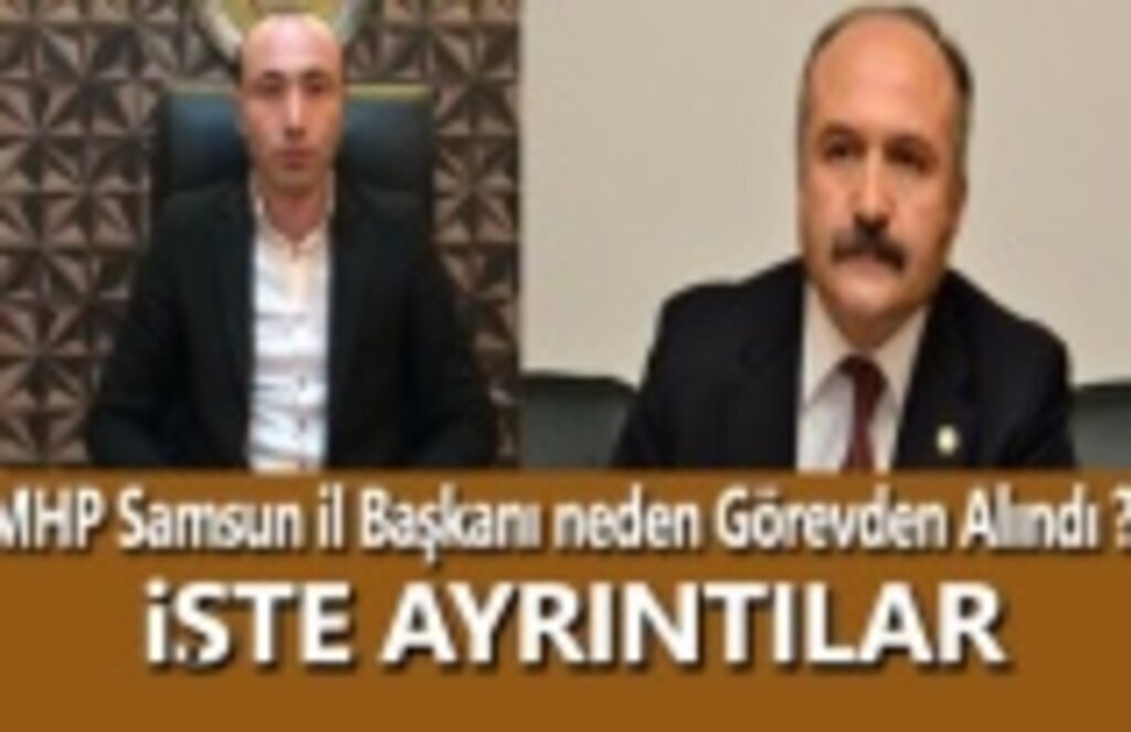 MHP Samsun İl Başkanı neden Görevden Alındı ? İşte ayrıntılar