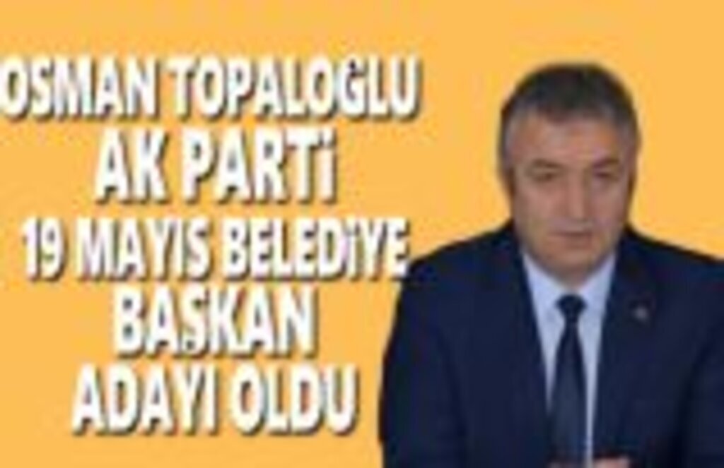 Osman Topaloğlu 19 Mayıs Belediye Başkan Adayı oldu