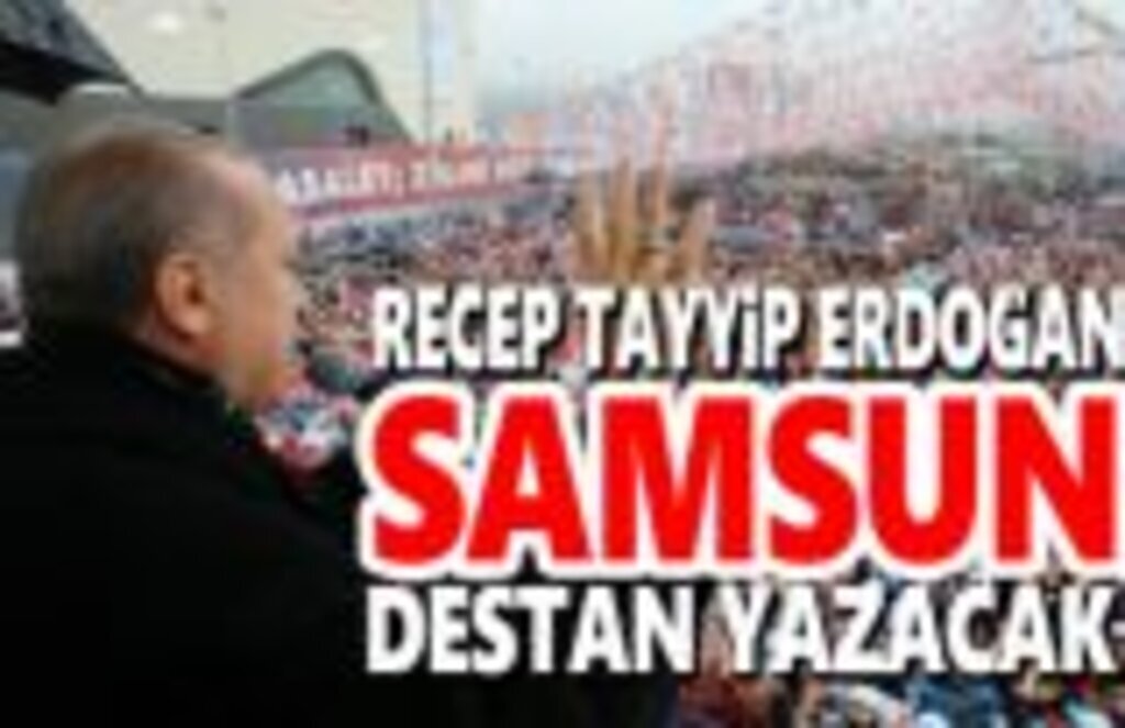 Recep Tayyip Erdoğan, Samsun destan yazacak