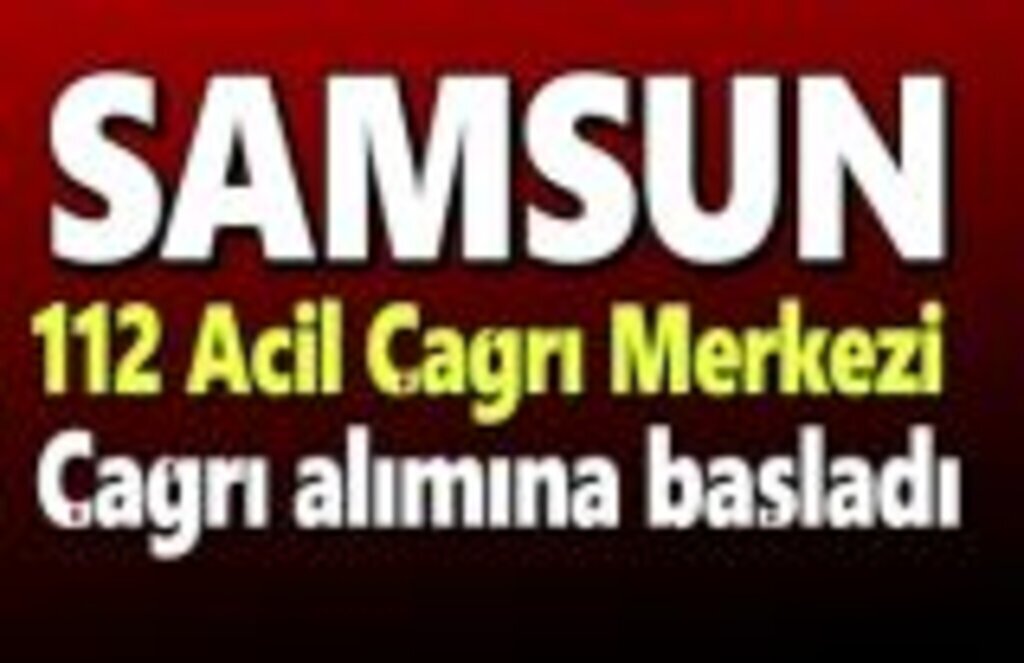 Samsun 112 Acil Çağrı Merkezi çağrı alımına başladı