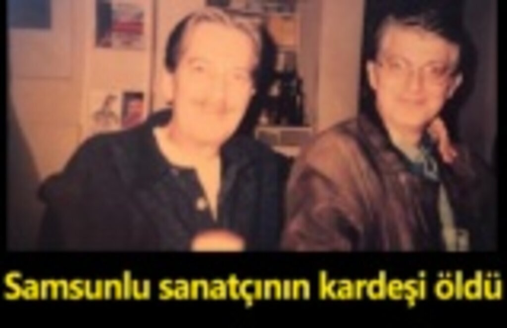 Samsunlu sanatçı Ferhan Şensoy'un kardeşi vefat etti