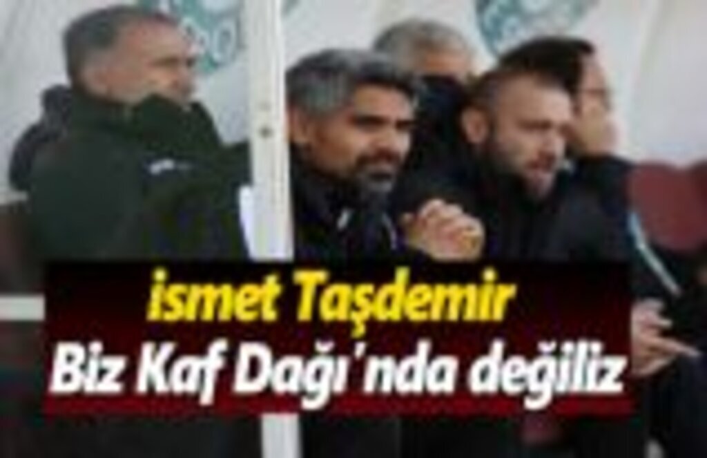 İsmet Taşdemir: Biz Kaf Dağı’nda değiliz