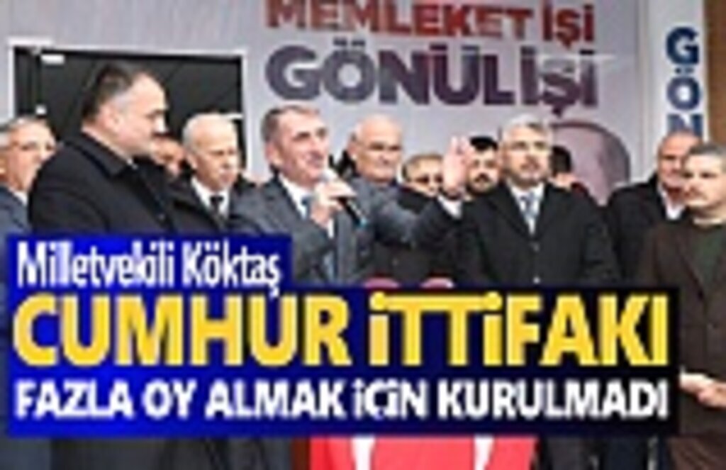 Milletvekili Köktaş: Cumhur ittifakı fazla oy almak için kurulmadı