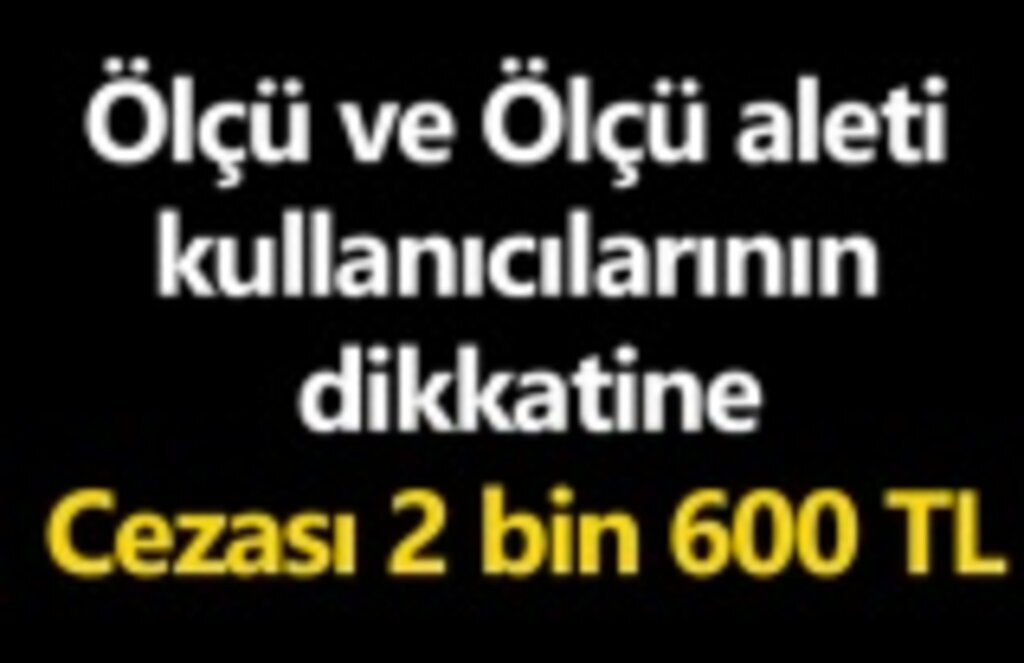 Ölçü ve Ölçü aleti kullanıcılarının dikkatine, cezası var!