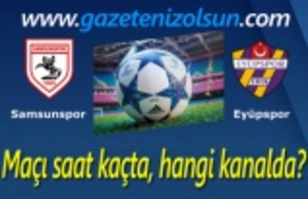 Samsunspor Eyüpspor Maçı saat kaçta, hangi kanalda?