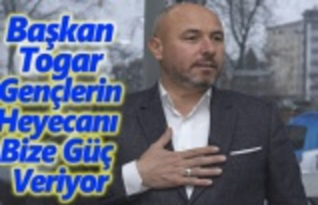 Togar, Gençlerin Heyecanı Bize Güç Veriyor