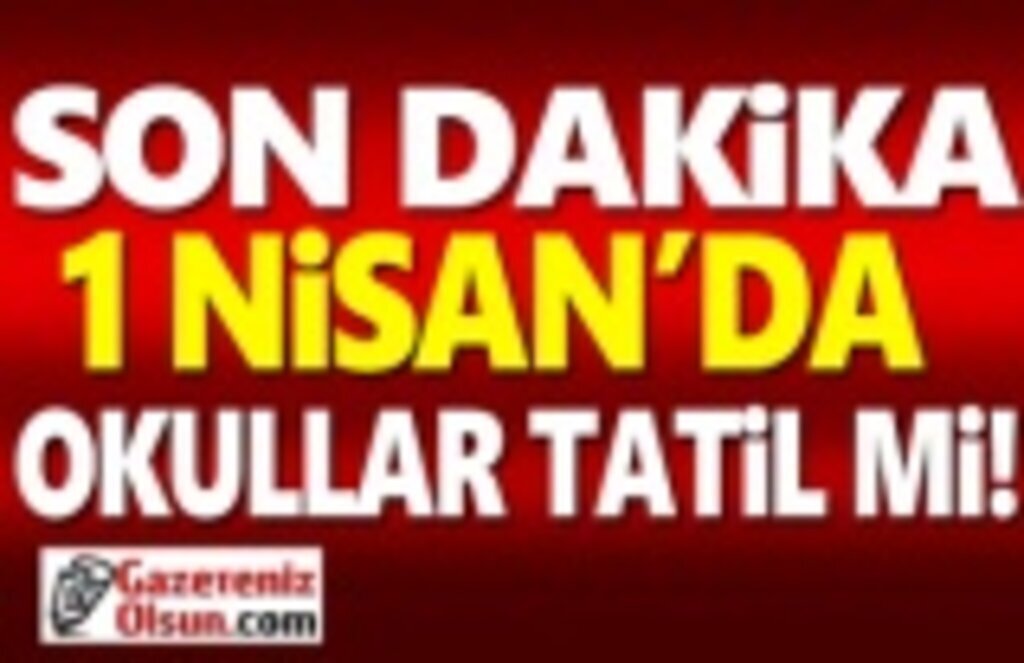 1 Nisan'da okullar tatil Olacak mı!