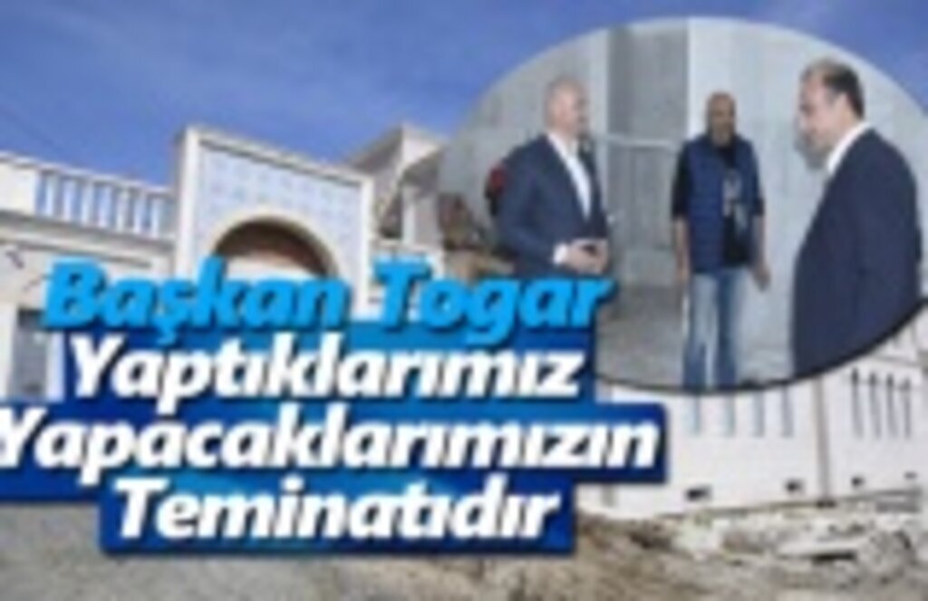 Başkan Togar, Yaptıklarımız Yapacaklarımızın Teminatıdır