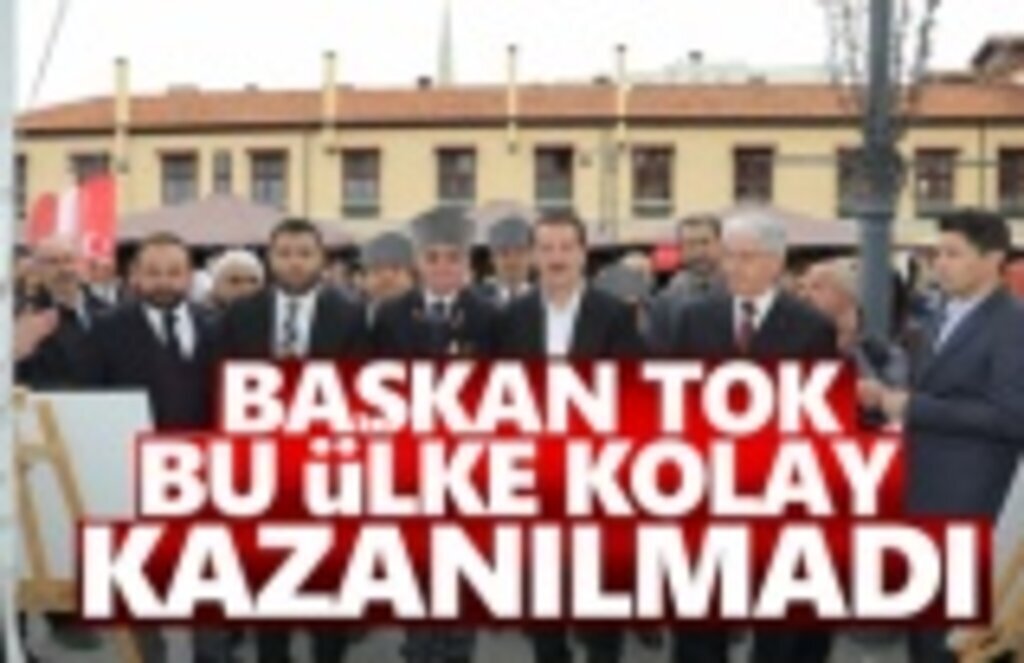 Başkan Tok, Bu Ülke Kolay Kazanılmadı