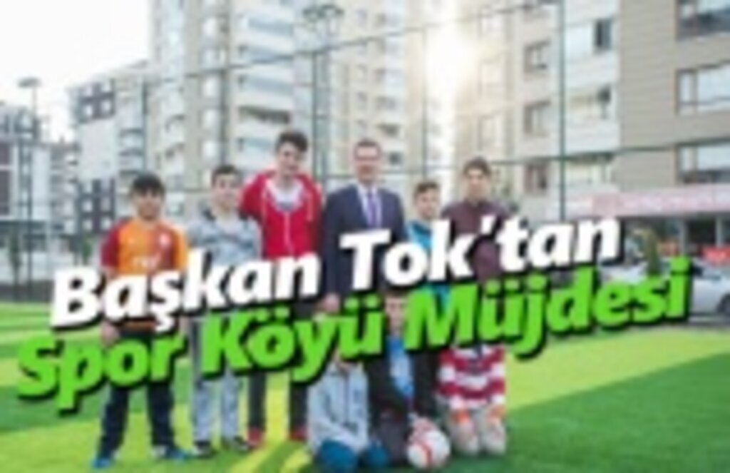 Başkan Tok’tan Spor Köyü Müjdesi
