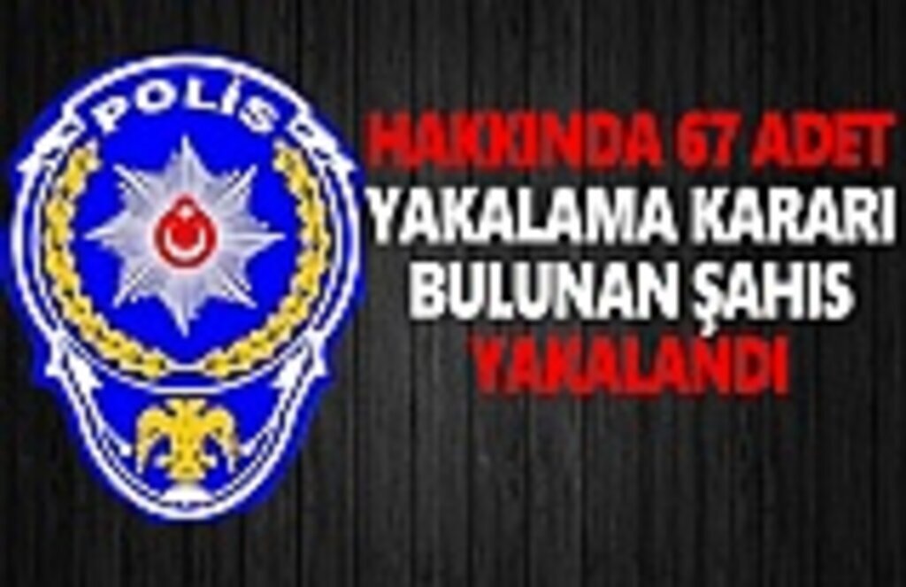 Hakkında 67 Yakalama Kararı Bulunan Şahıs Yakalandı