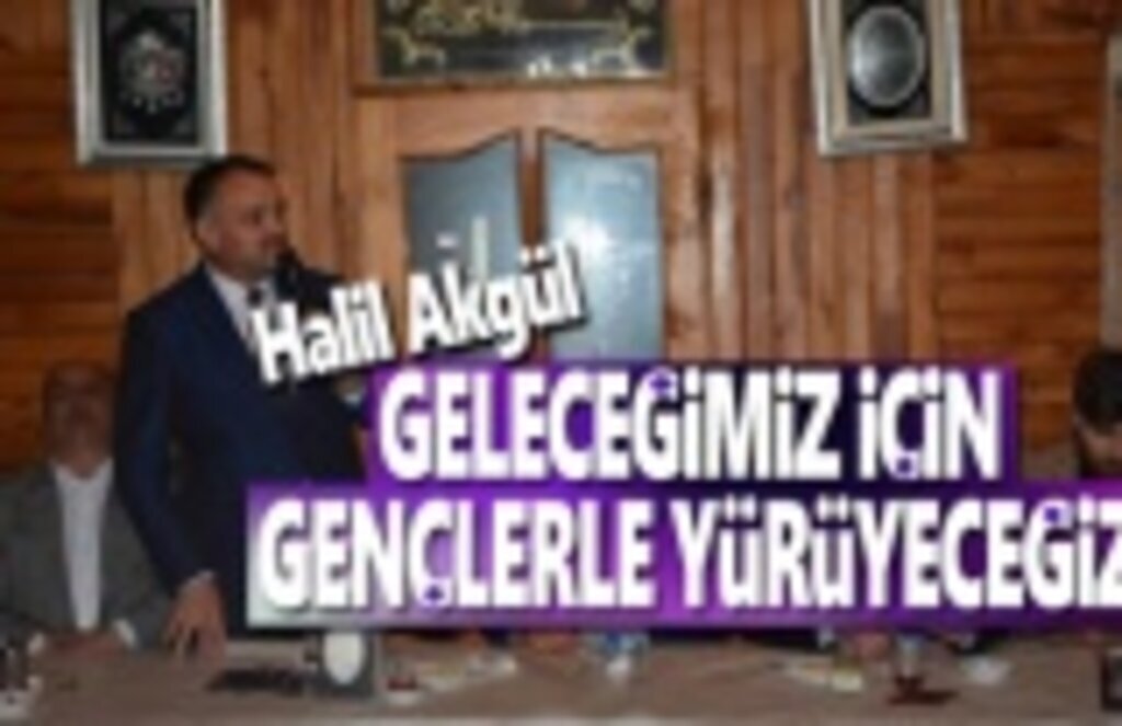 Halil Akgül, Geleceğimiz İçin Gençlerle Yürüyeceğiz
