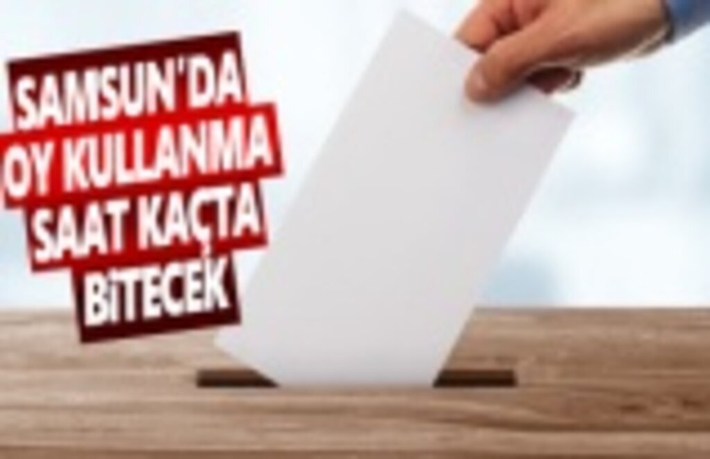 Samsun'da oy verme işlemi saat kaçta bitecek?