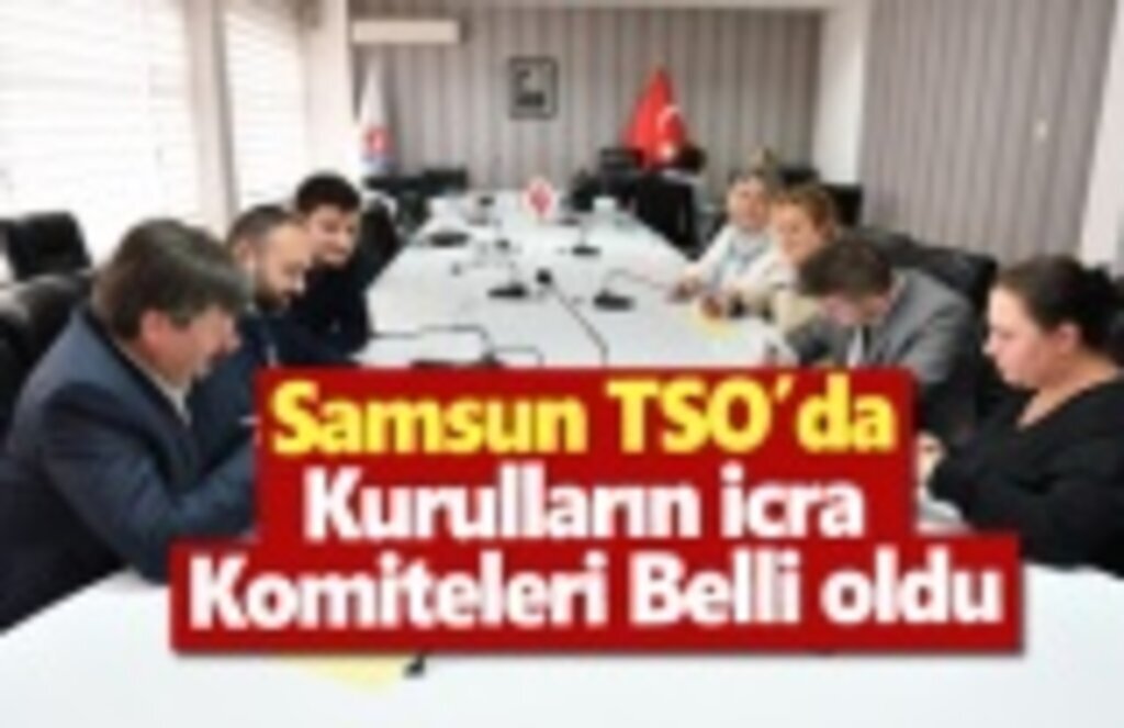 Samsun TSO’da Kurulların İcra Komiteleri belli oldu