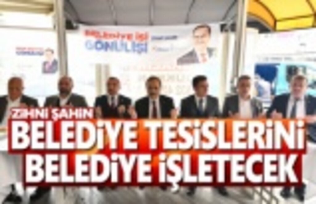 Zihni Şahin,Belediye Tesislerini Belediye İşletecek