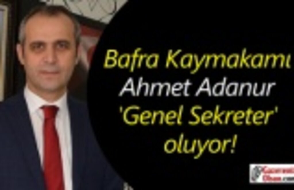 Bafra Kaymakamı Ahmet Adanur 'Genel Sekreter' oluyor!