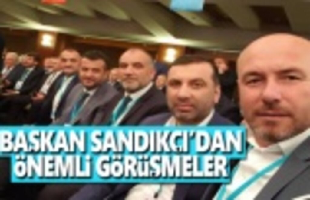 Başkan Sandıkçı’dan önemli görüşmeler