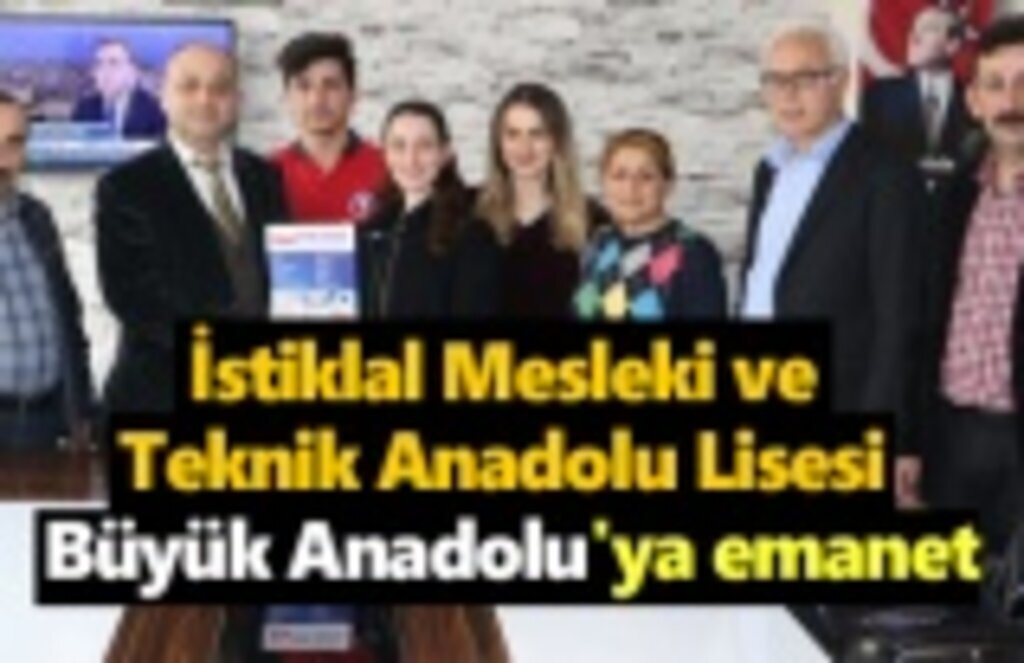 İstiklal Mesleki ve Teknik Anadolu Lisesi Büyük Anadolu'ya emanet