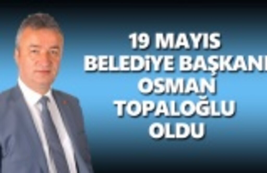Osman Topaloğlu 19 Mayıs Belediye Başkanı oldu
