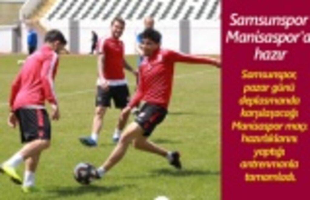 Samsunspor Manisaspor maçı hazırlıklarını tamamladı