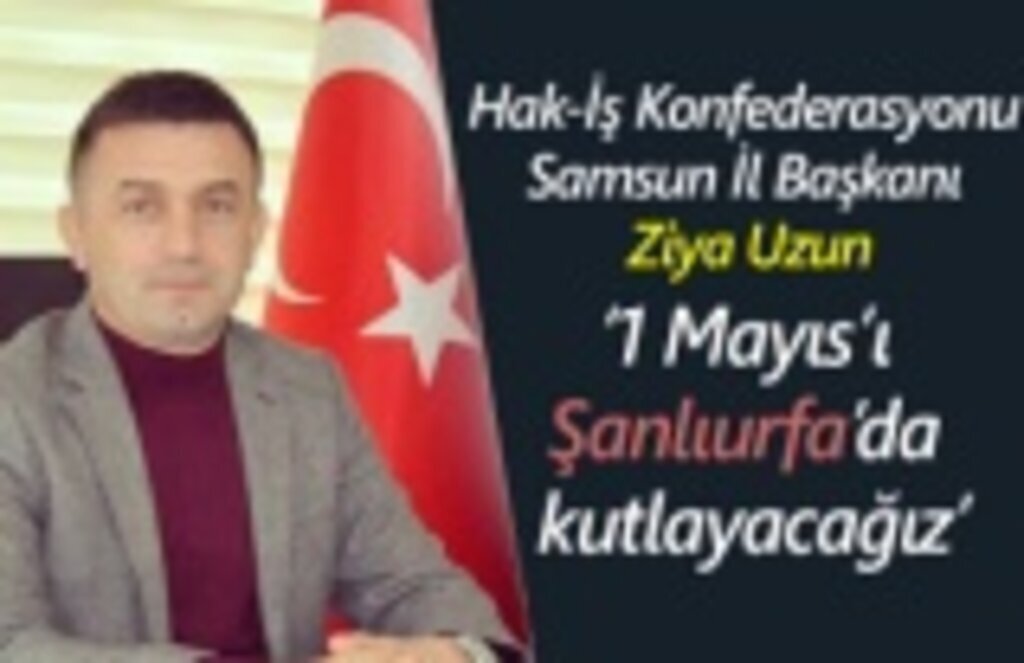 Ziya Uzun: Hak-İş 1 Mayıs'ı Şanlıurfa'da kutluyor