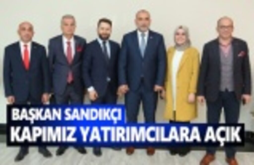 Başkan Sandıkçı, kapımız yatırımcılara açık