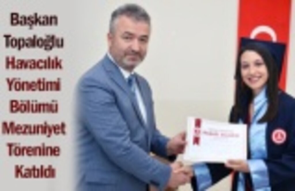 Başkan Topaloğlu Havacılık Yönetimi Bölümü Mezuniyet Törenine Katıldı